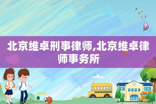 北京維卓刑事律師,北京維卓律師事務所