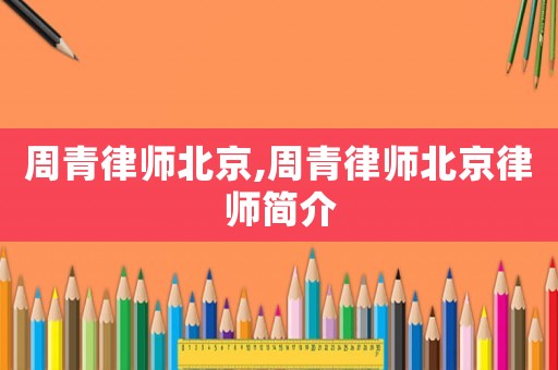 周青律師北京,周青律師北京律師簡介