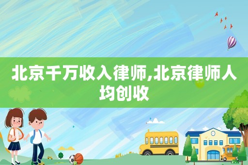 北京千萬收入律師,北京律師人均創收