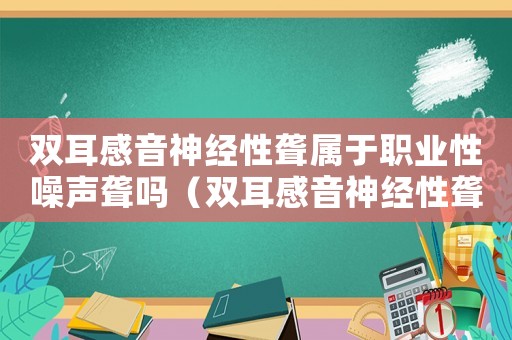 雙耳感音神經性聾屬于職業(yè)性噪聲聾嗎（雙耳感音神經性聾是不是工傷）
