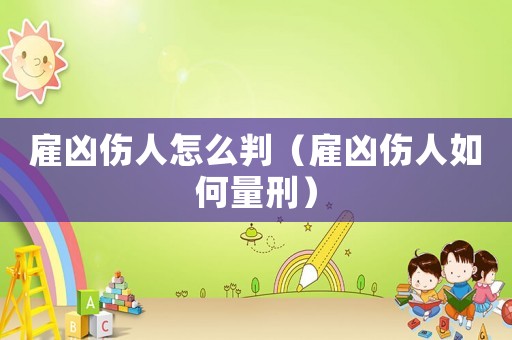 雇兇傷人怎么判（雇兇傷人如何量刑）