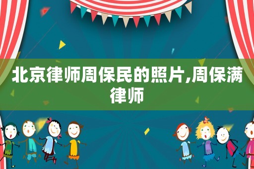 北京律師周保民的照片,周保滿律師
