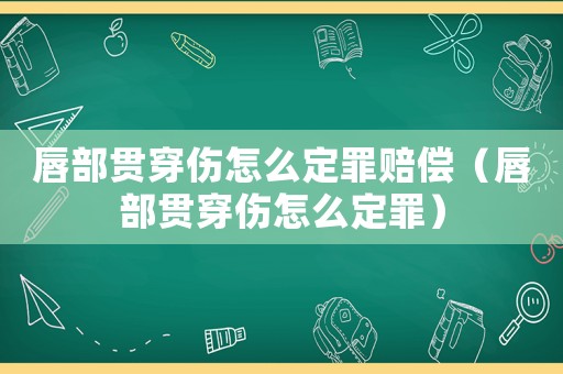 唇部貫穿傷怎么定罪賠償（唇部貫穿傷怎么定罪）
