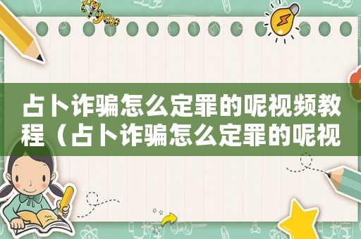 占卜詐騙怎么定罪的呢視頻教程（占卜詐騙怎么定罪的呢視頻）