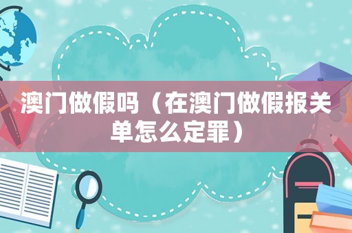 澳門做假嗎（在澳門做假報關單怎么定罪）