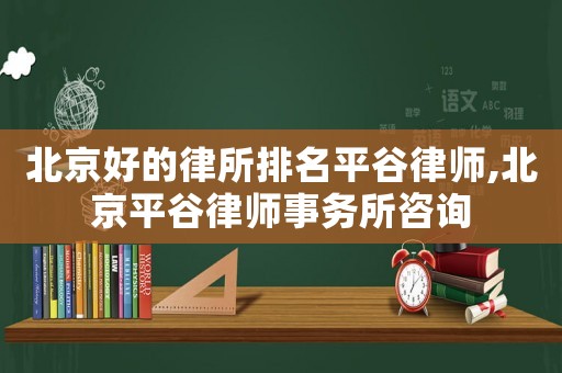 北京好的律所排名平谷律師,北京平谷律師事務所咨詢