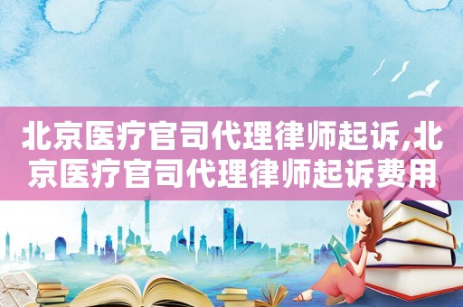 北京醫療官司代理律師起訴,北京醫療官司代理律師起訴費用