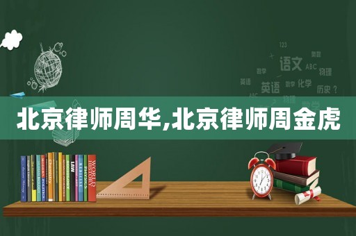 北京律師周華,北京律師周金虎