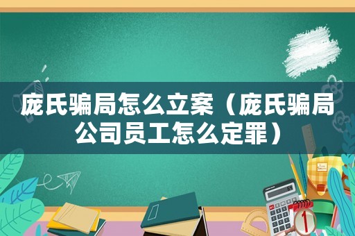 龐氏騙局怎么立案（龐氏騙局公司員工怎么定罪）