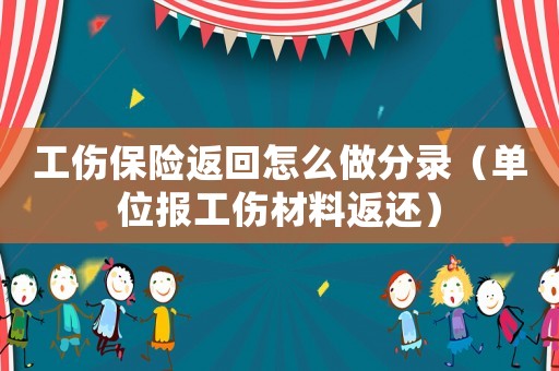 工傷保險返回怎么做分錄（單位報工傷材料返還）