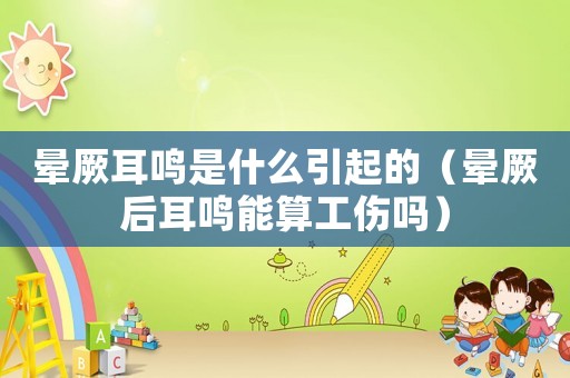 暈厥耳鳴是什么引起的（暈厥后耳鳴能算工傷嗎）