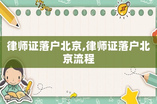 律師證落戶北京,律師證落戶北京流程
