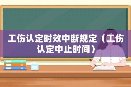 工傷認(rèn)定時效中斷規(guī)定（工傷認(rèn)定中止時間）