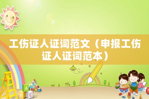工傷證人證詞范文（申報工傷證人證詞范本）