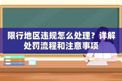 限行地區違規怎么處理？詳解處罰流程和注意事項