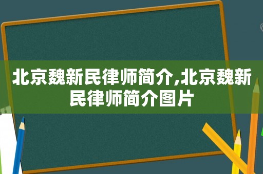 北京魏新民律師簡介,北京魏新民律師簡介圖片