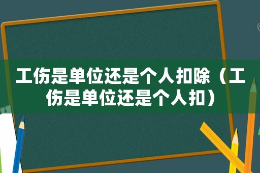 工傷是單位還是個人扣除（工傷是單位還是個人扣）