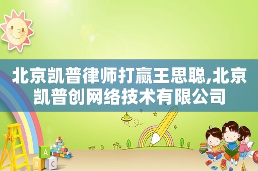 北京凱普律師打贏王思聰,北京凱普創網絡技術有限公司
