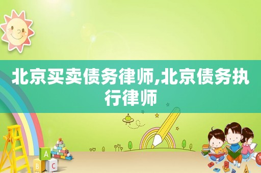 北京買賣債務(wù)律師,北京債務(wù)執(zhí)行律師