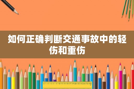 如何正確判斷交通事故中的輕傷和重傷