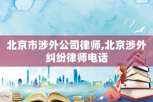 北京市涉外公司律師,北京涉外糾紛律師電話
