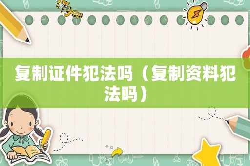 復制證件犯法嗎（復制資料犯法嗎）