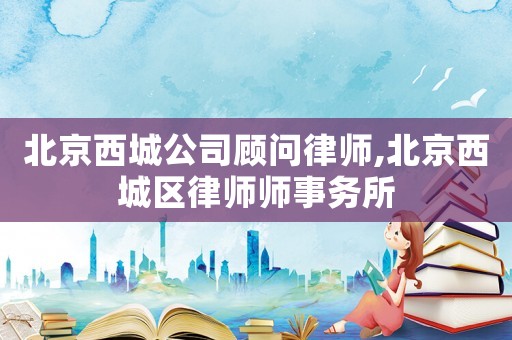 北京西城公司顧問律師,北京西城區律師師事務所
