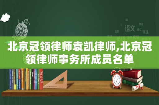 北京冠領律師袁凱律師,北京冠領律師事務所成員名單
