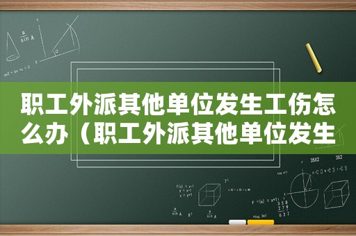 職工外派其他單位發生工傷怎么辦（職工外派其他單位發生工傷）