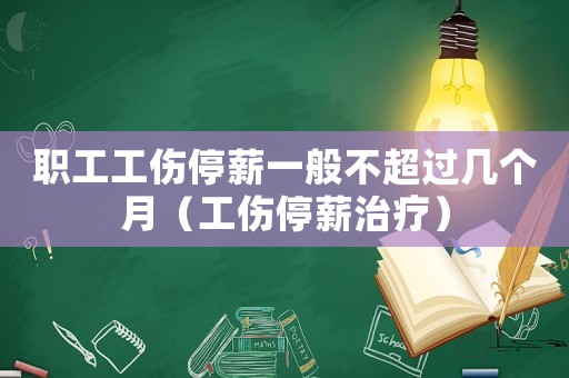 職工工傷停薪一般不超過幾個(gè)月（工傷停薪治療）