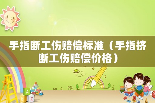 手指斷工傷賠償標準（手指擠斷工傷賠償價格）