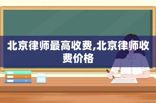 北京律師最高收費,北京律師收費價格