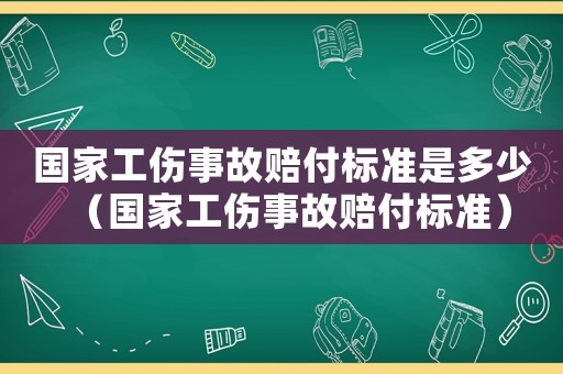 國家工傷事故賠付標準是多少（國家工傷事故賠付標準）