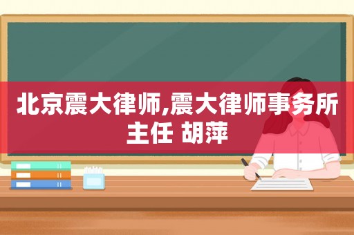 北京震大律師,震大律師事務(wù)所主任 胡萍