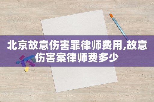 北京故意傷害罪律師費用,故意傷害案律師費多少