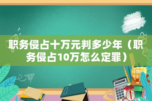 職務侵占十萬元判多少年（職務侵占10萬怎么定罪）