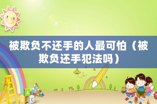 被欺負不還手的人最可怕（被欺負還手犯法嗎）