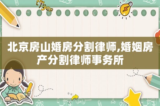 北京房山婚房分割律師,婚姻房產(chǎn)分割律師事務(wù)所