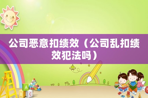 公司惡意扣績效（公司亂扣績效犯法嗎）