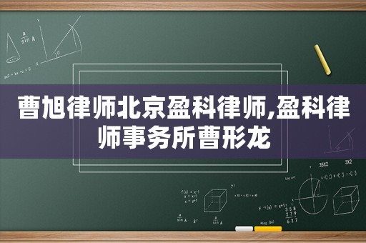 曹旭律師北京盈科律師,盈科律師事務所曹形龍