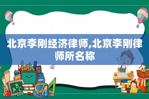 北京李剛經濟律師,北京李剛律師所名稱