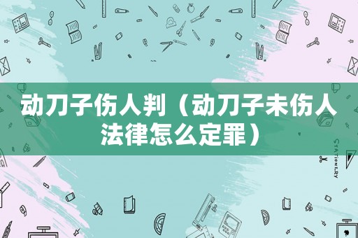 動刀子傷人判（動刀子未傷人法律怎么定罪）