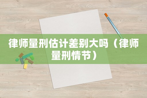 律師量刑估計差別大嗎（律師量刑情節）