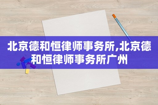北京德和恒律師事務(wù)所,北京德和恒律師事務(wù)所廣州