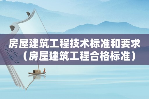 房屋建筑工程技術(shù)標準和要求（房屋建筑工程合格標準）