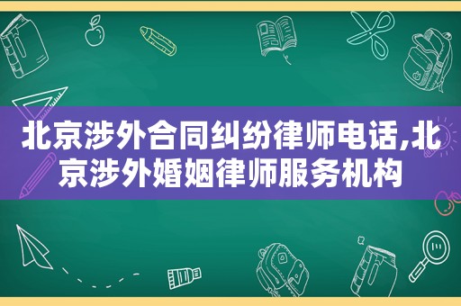 北京涉外合同糾紛律師電話,北京涉外婚姻律師服務機構