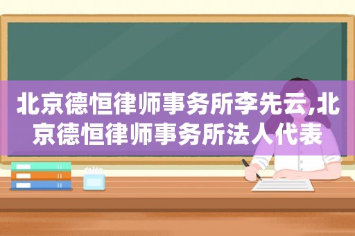 北京德恒律師事務(wù)所李先云,北京德恒律師事務(wù)所法人代表