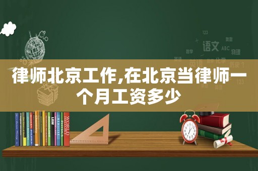 律師北京工作,在北京當律師一個月工資多少