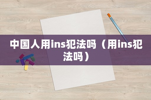中國人用ins犯法嗎（用ins犯法嗎）