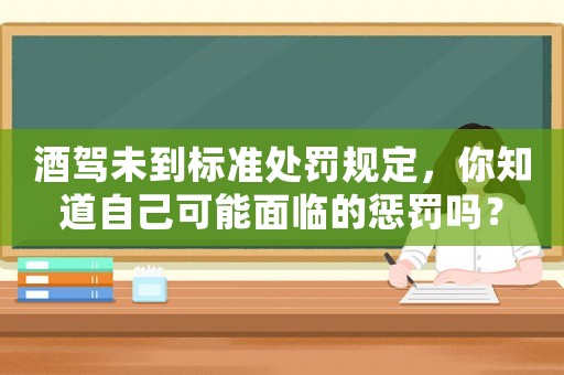酒駕未到標準處罰規定，你知道自己可能面臨的懲罰嗎？